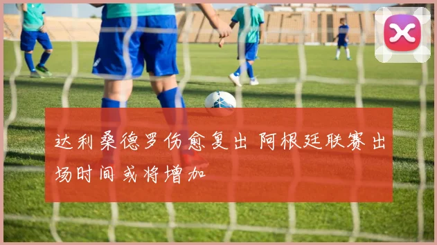 达利桑德罗伤愈复出 阿根廷联赛出场时间或将增加
