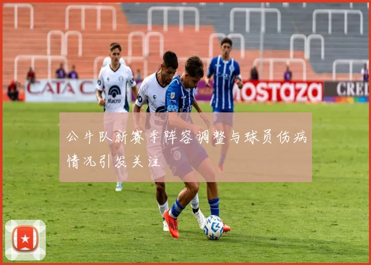 公牛队新赛季阵容调整与球员伤病情况引发关注