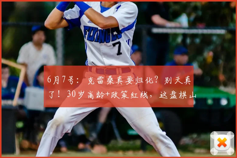 6月7号:克雷桑真要归化?别天真了!30岁高龄+政策红线,这盘棋山东泰山根本玩不转_国足_球员_中超