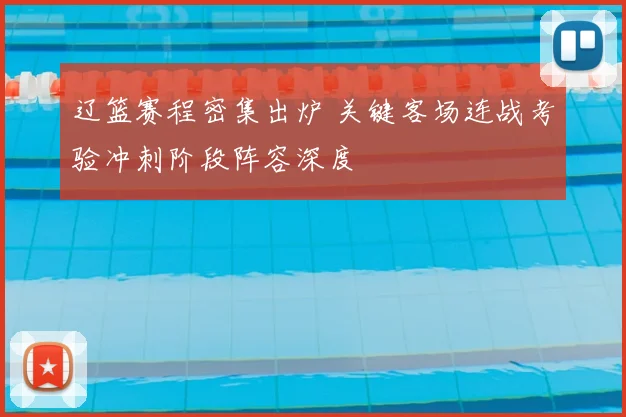 辽篮赛程密集出炉 关键客场连战考验冲刺阶段阵容深度