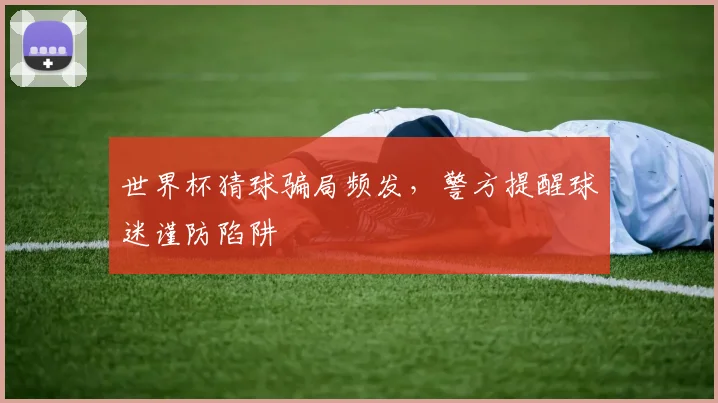 世界杯猜球骗局频发,警方提醒球迷谨防陷阱