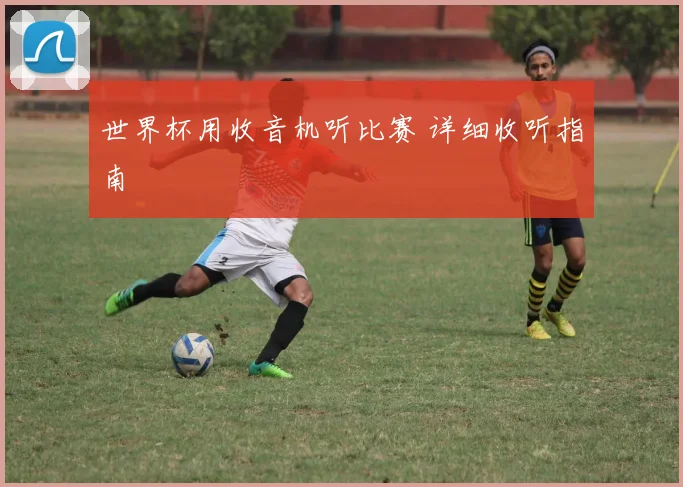 世界杯用收音机听比赛 详细收听指南