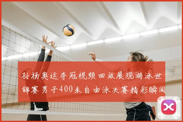 孙杨奥运夺冠视频回放展现游泳世锦赛男子400米自由泳决赛精彩瞬间