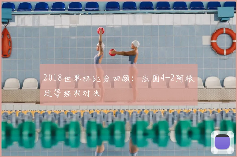 2018世界杯比分回顾:法国4-2阿根廷等经典对决