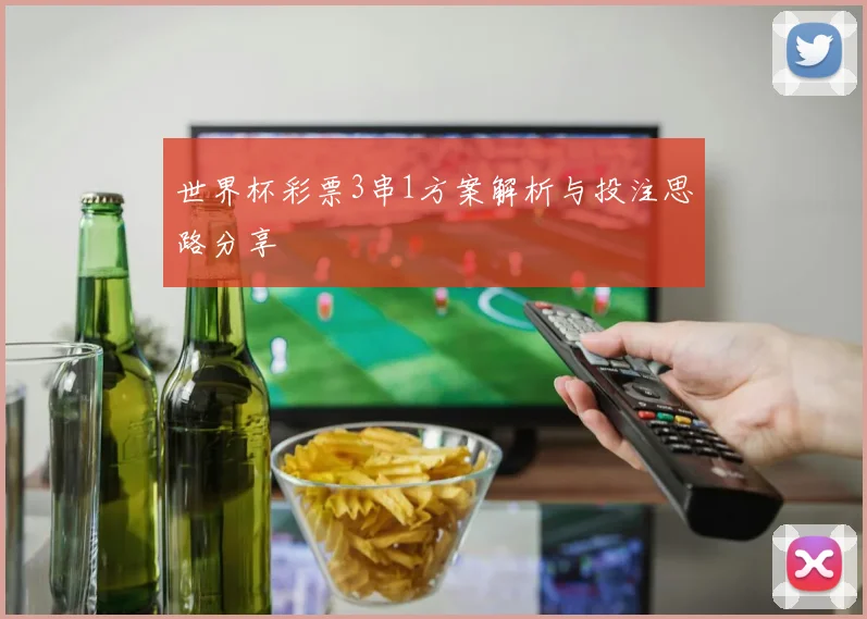 世界杯彩票3串1方案解析与投注思路分享