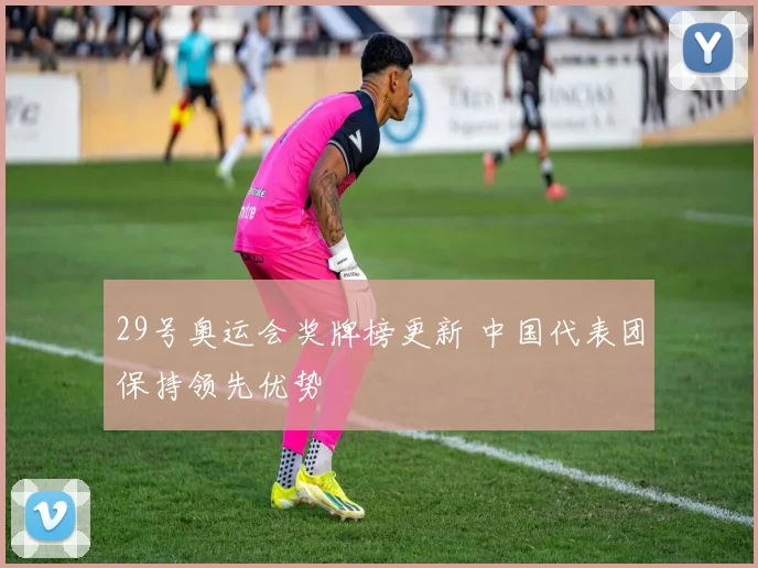 29号奥运会奖牌榜更新 中国代表团保持领先优势