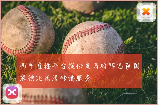 西甲直播平台提供皇马对阵巴萨国家德比高清转播服务