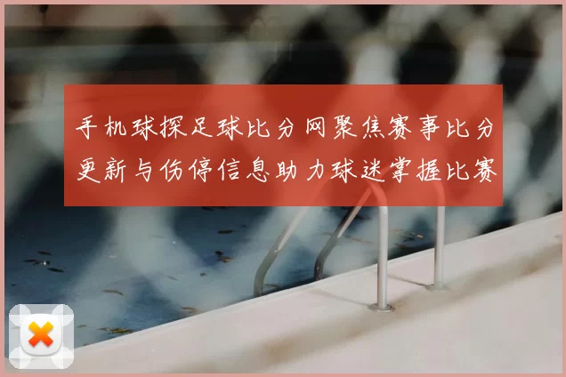 手机球探足球比分网聚焦赛事比分更新与伤停信息助力球迷掌握比赛进程