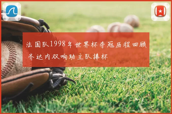 法国队1998年世界杯夺冠历程回顾 齐达内双响助主队捧杯