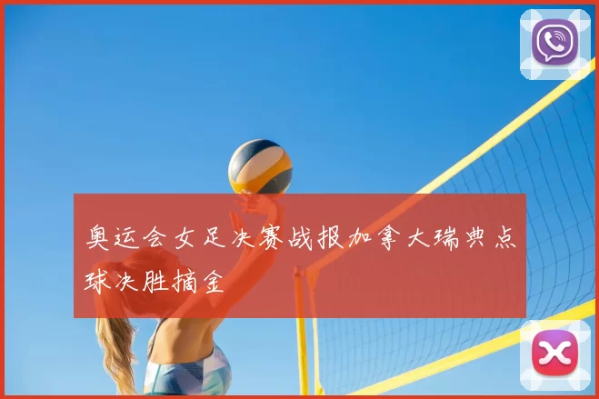 奥运会女足决赛战报加拿大瑞典点球决胜摘金