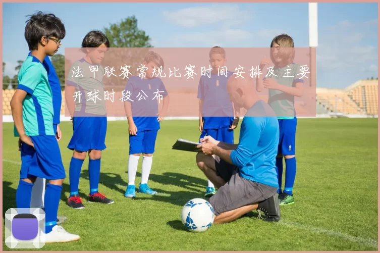 法甲联赛常规比赛时间安排及主要开球时段公布