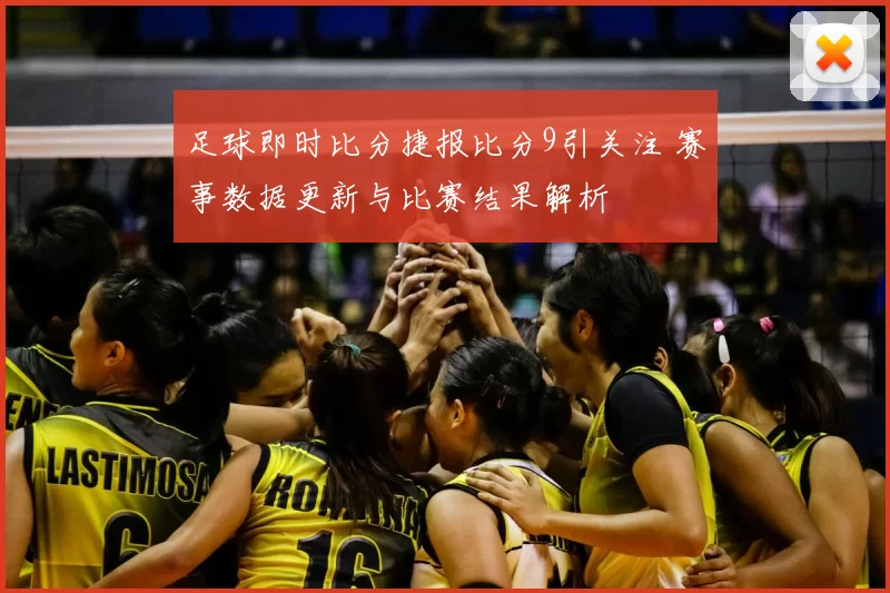 足球即时比分捷报比分9引关注 赛事数据更新与比赛结果解析