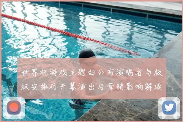 世界杯游戏主题曲公布演唱者与版权安排对开幕演出与营销影响解读