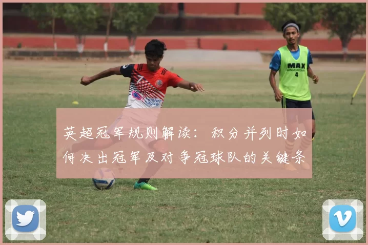 英超冠军规则解读：积分并列时如何决出冠军及对争冠球队的关键条款