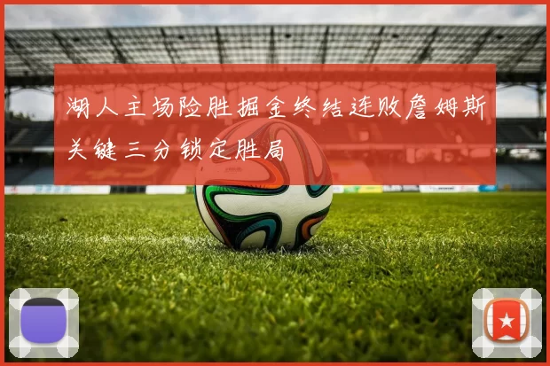 湖人主场险胜掘金终结连败詹姆斯关键三分锁定胜局