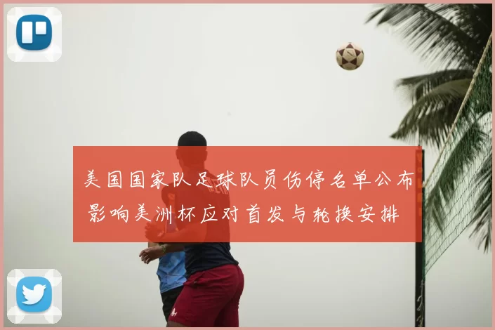 美国国家队足球队员伤停名单公布 影响美洲杯应对首发与轮换安排