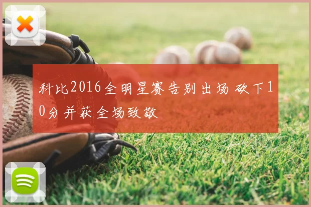 科比2016全明星赛告别出场 砍下10分并获全场致敬