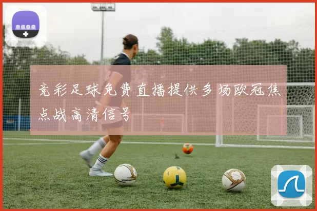 竞彩足球免费直播提供多场欧冠焦点战高清信号