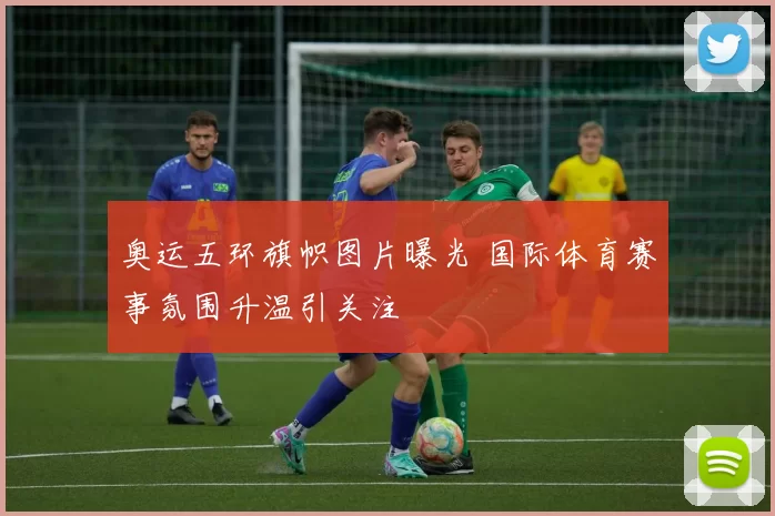 奥运五环旗帜图片曝光 国际体育赛事氛围升温引关注