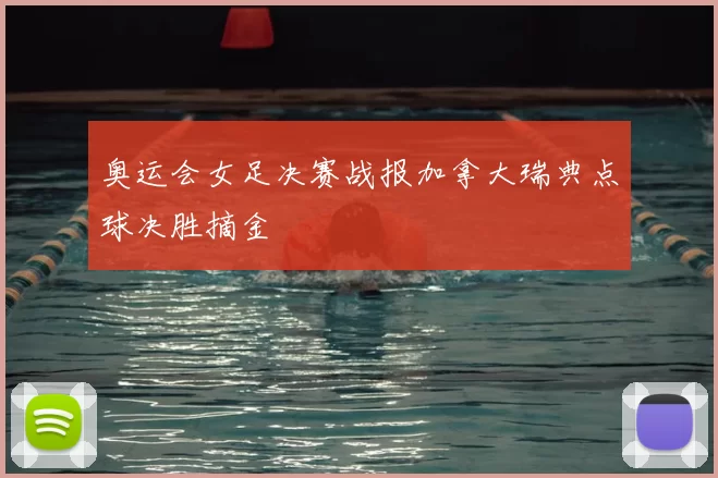 奥运会女足决赛战报加拿大瑞典点球决胜摘金