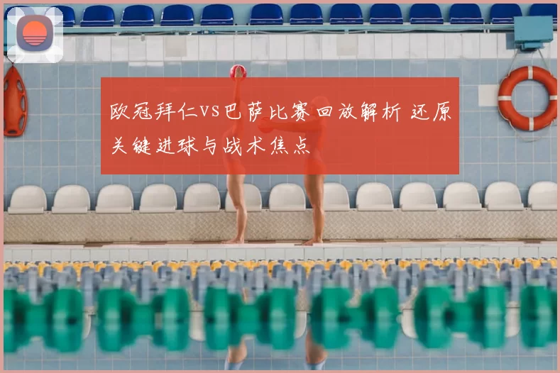 欧冠拜仁vs巴萨比赛回放解析 还原关键进球与战术焦点