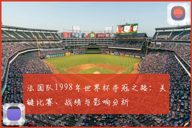 法国队1998年世界杯夺冠之路：关键比赛、战绩与影响分析