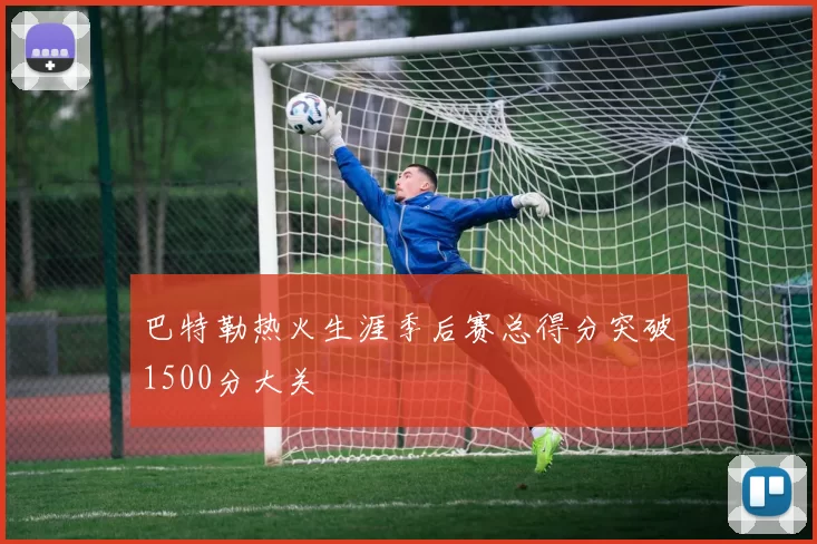 巴特勒热火生涯季后赛总得分突破1500分大关