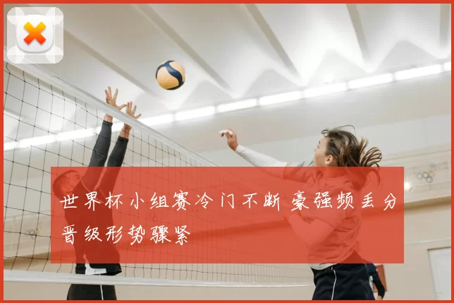 世界杯小组赛冷门不断 豪强频丢分晋级形势骤紧