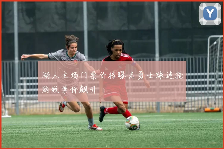 湖人主场门票价格曝光勇士球迷抢购致票价飙升