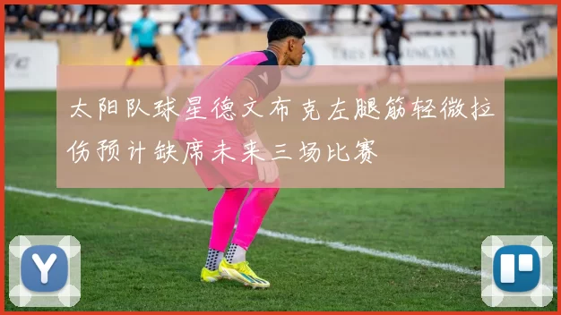 太阳队球星德文布克左腿筋轻微拉伤预计缺席未来三场比赛