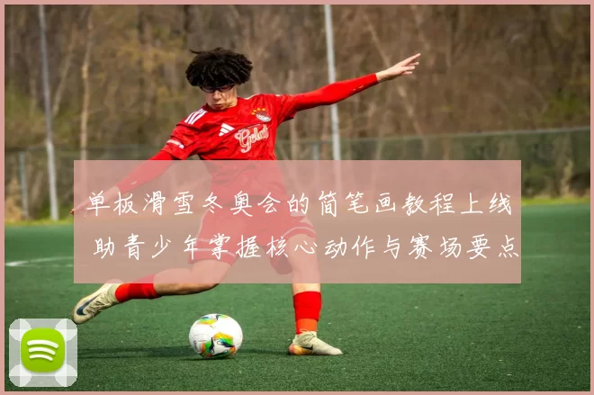 单板滑雪冬奥会的简笔画教程上线 助青少年掌握核心动作与赛场要点