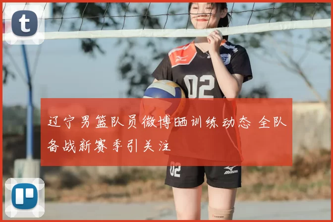 辽宁男篮队员微博晒训练动态 全队备战新赛季引关注