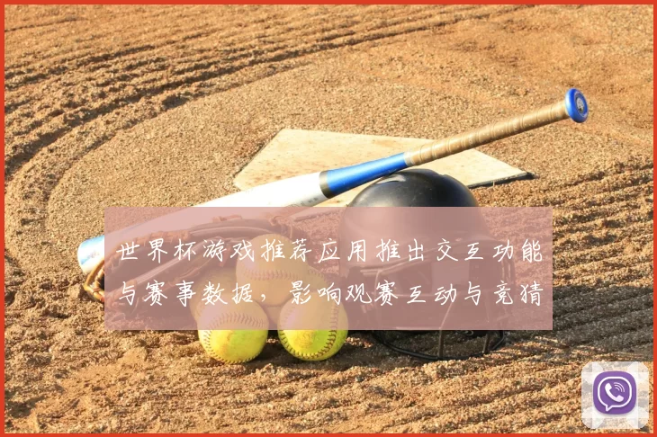 世界杯游戏推荐应用推出交互功能与赛事数据，影响观赛互动与竞猜策略