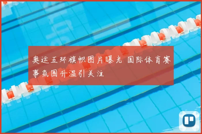 奥运五环旗帜图片曝光 国际体育赛事氛围升温引关注