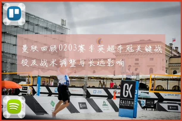 曼联回顾0203赛季英超夺冠关键战役及战术调整与长远影响