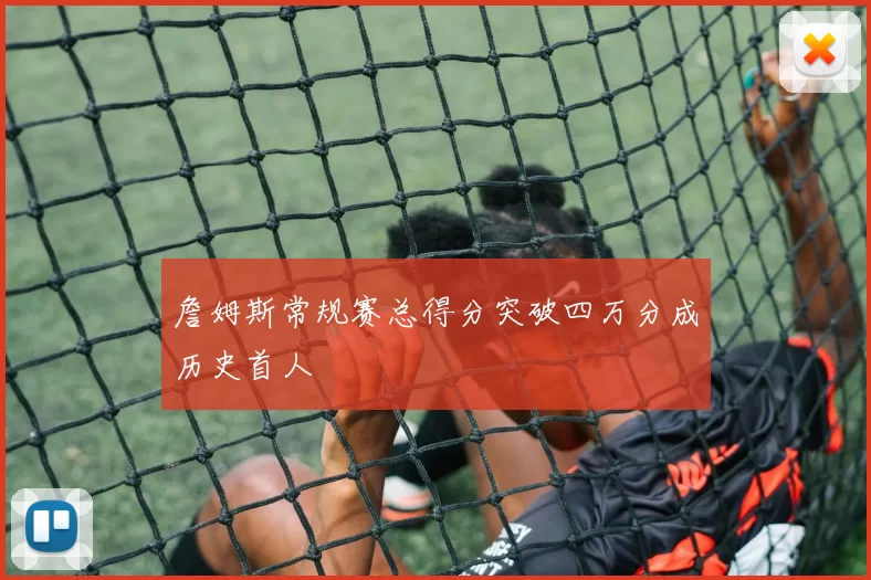 詹姆斯常规赛总得分突破四万分成历史首人