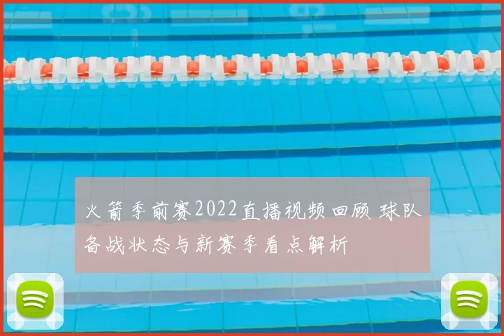 火箭季前赛2022直播视频回顾 球队备战状态与新赛季看点解析